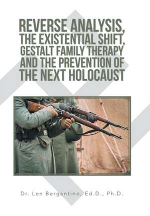 Reverse Analysis, the Existential Shift, Gestalt Family Therapy and the Prevention of the Next Holocaust de Len Bergantino Ed. D. Ph. D.