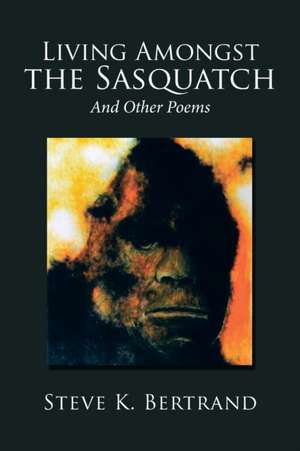 Living Amongst the Sasquatch de Steve K. Bertrand