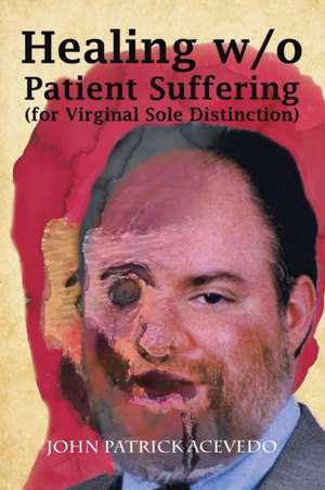 Healing W/O Patient Suffering (For Virginal Sole Distinction) de John Patrick Acevedo