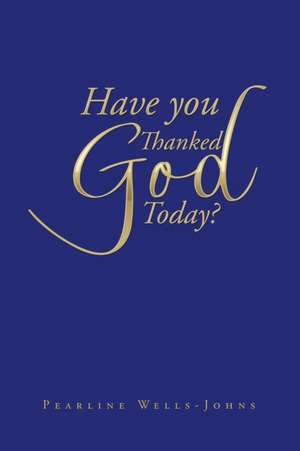 Have You Thanked God Today? de Pearline Wells-Johns