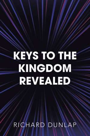 Keys to the Kingdom Revealed de Richard Dunlap