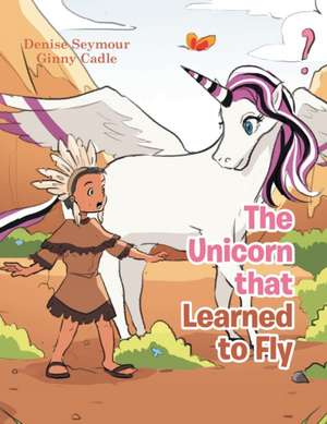 The Unicorn That Learned to Fly de Denise Seymour