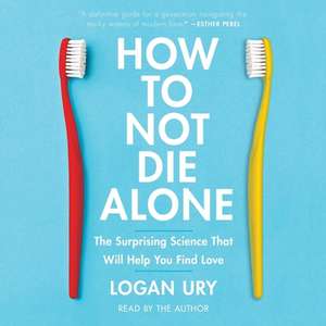 How to Not Die Alone: The Surprising Science That Will Help You Find Love de Logan Ury