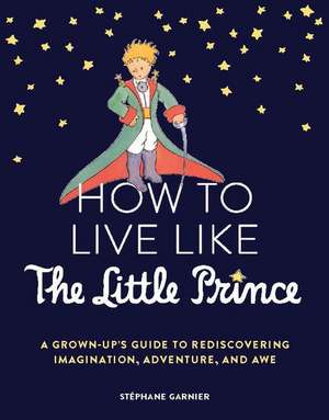 How to Live Like the Little Prince de Stéphane Garnier