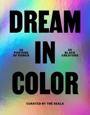 Dream in Color: 30 Posters of Power by 30 Black Creatives de Tré Seals