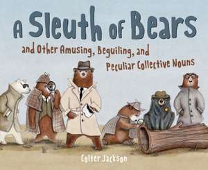 A Sleuth of Bears and Other Amusing, Beguiling, and Peculiar Collective Nouns de Colter Jackson