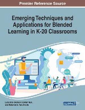 Emerging Techniques and Applications for Blended Learning in K-20 Classrooms de Lydia Kyei-Blankson