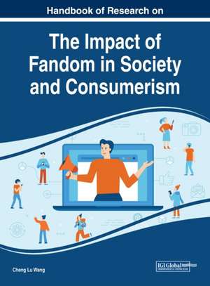 Handbook of Research on the Impact of Fandom in Society and Consumerism de Cheng Lu Wang