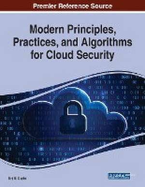 Modern Principles, Practices, and Algorithms for Cloud Security de Brij B. Gupta