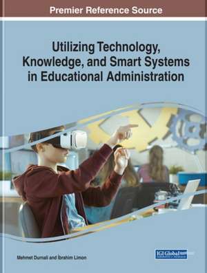 Utilizing Technology, Knowledge, and Smart Systems in Educational Administration and Leadership de Mehmet Durnali