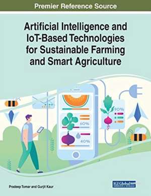 Artificial Intelligence and IoT-Based Technologies for Sustainable Farming and Smart Agriculture de Pradeep Tomar