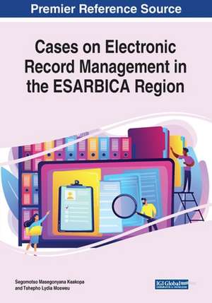 Cases on Electronic Record Management in the ESARBICA Region de Segomotso Masegonyana Keakopa