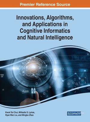 Innovations, Algorithms, and Applications in Cognitive Informatics and Natural Intelligence de Kwok Tai Chui