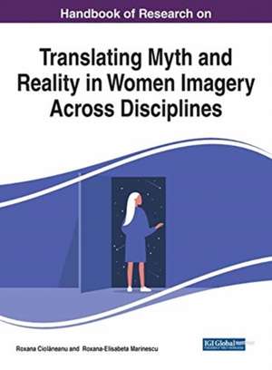 Handbook of Research on Translating Myth and Reality in Women Imagery Across Disciplines de Roxana Ciol¿neanu