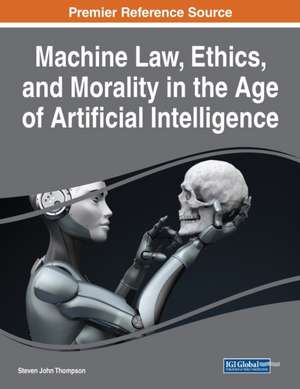 Machine Law, Ethics, and Morality in the Age of Artificial Intelligence de Steven John Thompson