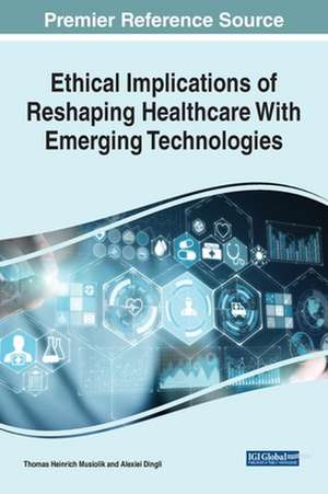 Ethical Implications of Reshaping Healthcare With Emerging Technologies de Thomas Heinrich Musiolik