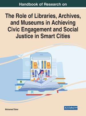 Handbook of Research on the Role of Libraries, Archives, and Museums in Achieving Civic Engagement and Social Justice in Smart Cities de Mohamed Taher