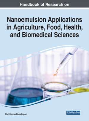 Handbook of Research on Nanoemulsion Applications in Agriculture, Food, Health, and Biomedical Sciences de Karthikeyan Ramalingam