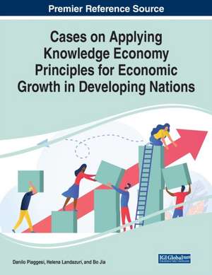 Cases on Applying Knowledge Economy Principles for Economic Growth in Developing Nations de Bo Jia