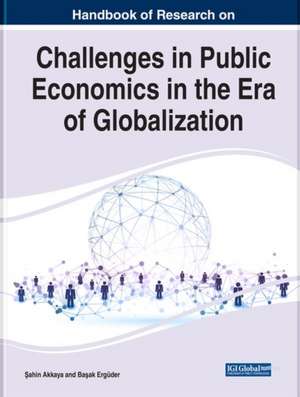 Handbook of Research on Challenges in Public Economics in the Era of Globalization de ¿Ahin Akkaya