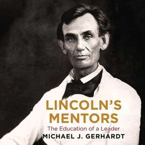 Lincoln's Mentors Lib/E: The Education of a Leader de Michael J. Gerhardt