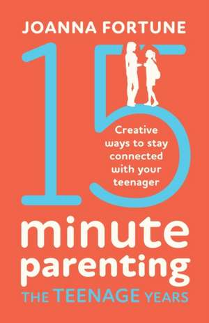 15-Minute Parenting the Teenage Years: Creative ways to stay connected with your teenager de Joanna Fortune