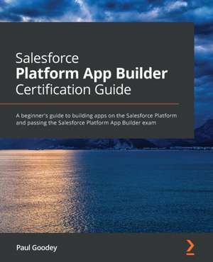 Salesforce Platform App Builder Certification Guide de Paul Goodey