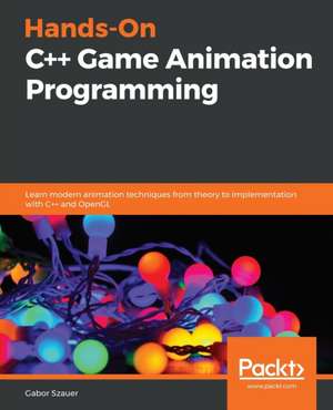 Hands-On C++ Game Animation Programming de Gabor Szauer