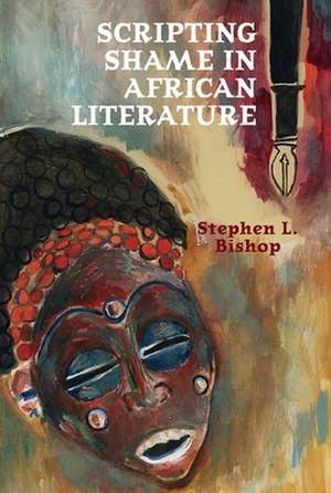 Scripting Shame in African Literature de Stephen L. Bishop