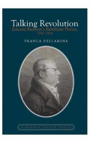 Talking Revolution – Edward Rushton′s Rebellious Poetics, 1782–1814 de Franca Dellarosa