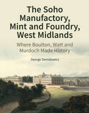 The Soho Manufactory, Mint and Foundry, West Mid – Where Boulton, Watt and Murdoch Made History de George Demidowicz