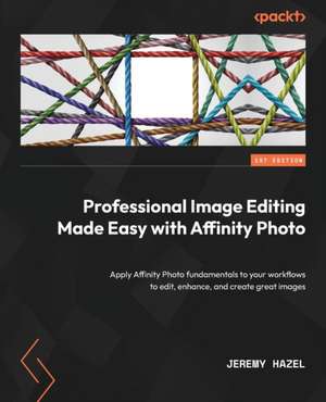 Professional Image Editing Made Easy with Affinity Photo de Jeremy Hazel