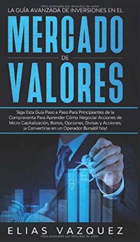 La Guía Avanzada de Inversiones en el Mercado de Valores de Elias Vazquez