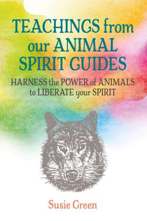 Teachings from Our Animal Spirit Guides: Harness the power of animals to liberate your spirit de Susie Green