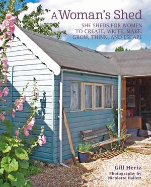 A Woman’s Shed: She sheds for women to create, write, make, grow, think, and escape de Gill Heriz