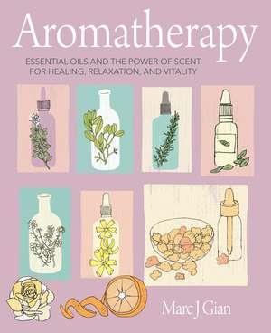 Aromatherapy: Essential oils and the power of scent for healing, relaxation, and vitality de Marc J. Gian