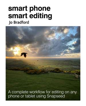 Smart Phone Smart Photo Editing: A complete workflow for editing on any phone or tablet using Snapseed de Jo Bradford