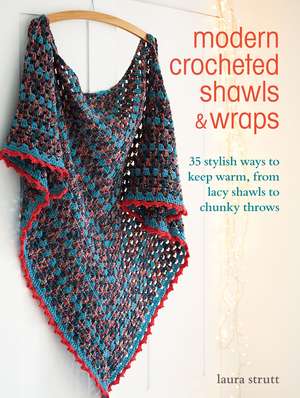 Modern Crocheted Shawls and Wraps: 35 stylish ways to keep warm, from lacy shawls to chunky throws de Laura Strutt