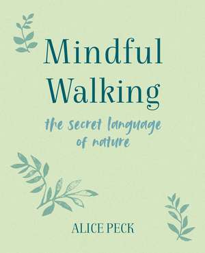 Mindful Walking: The Secret Language of Nature de Alice Peck