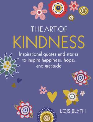 The Art of Kindness: Inspirational quotes and stories to inspire happiness, hope, and gratitude de Lois Blyth