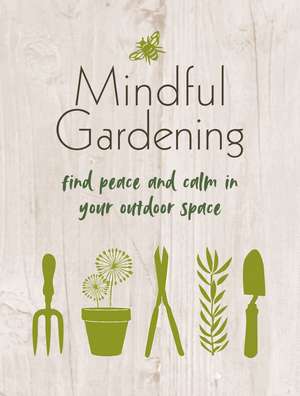 Mindful Gardening: Find peace and calm in your outdoor space de CICO Books