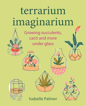 Terrarium Imaginarium: Growing succulents, cacti and more under glass de Isabelle Palmer