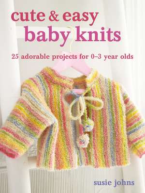 Cute & Easy Baby Knits: 25 adorable projects for newborns to toddlers de Susie Johns