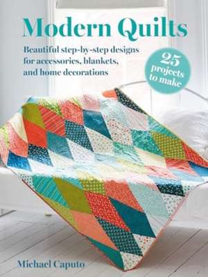 Modern Quilts: 25 projects to make: Beautiful step-by-step designs for accessories, blankets, and home decorations de Michael Caputo