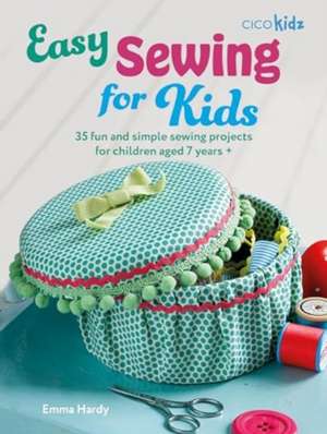 Easy Sewing for Kids: 35 fun and simple sewing projects for children aged 7 years + de Emma Hardy