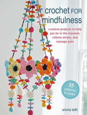 Crochet for Mindfulness: 35 patterns to make: Creative projects to help you be in the moment, relieve stress and manage pain de Emma Leith
