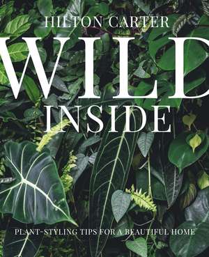 Wild Inside: Plant-styling tips for a beautiful home de Hilton Carter