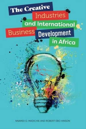 The Creative Industries and International Business Development in Africa de Nnamdi O. Madichie