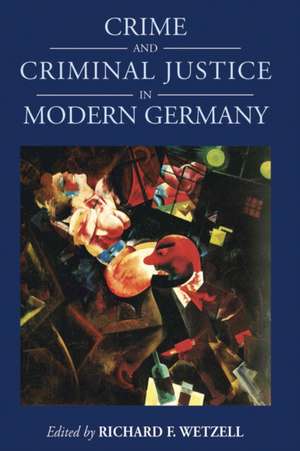 Crime and Criminal Justice in Modern Germany de Richard F Wetzell