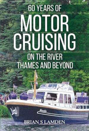 60 Years of Motor Cruising on the River Thames and beyond de Brian S Lamden